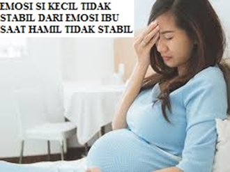 Emosi si kecil tidak stabil berawal dari emosi ibu yangtidak stabil saat hamil